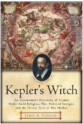 Kepler boszorkánya: Egy csillagász felfedezése a kozmikus rendről vallásháború, politikai intrika és az anyja eretnekségi pere közepette - Kepler's Witch: An Astronomer's Discovery of Cosmic Order Amid Religious War, Political Intrigue, and the Heresy Trial of His Mother