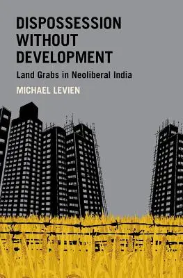 Elbirtoklás fejlődés nélkül: Land Grabs in Neoliberal India - Dispossession Without Development: Land Grabs in Neoliberal India