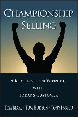 Bajnoki eladás: A Blueprint for Winning with Today's Customer (A mai vásárlókkal való győzelem terve) - Championship Selling: A Blueprint for Winning with Today's Customer