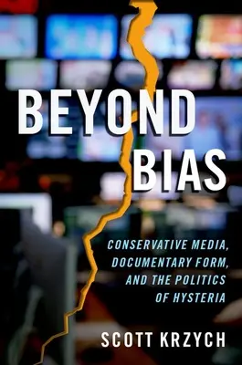 Beyond Bias: Conservative Media, Documentary Form, and the Politics of Hysteria (Túl az elfogultságon: konzervatív média, dokumentumfilmek és a hisztéria politikája) - Beyond Bias: Conservative Media, Documentary Form, and the Politics of Hysteria