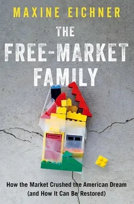 A szabadpiaci család: Hogyan törte össze a piac az amerikai álmot (és hogyan lehet helyreállítani) - The Free-Market Family: How the Market Crushed the American Dream (and How It Can Be Restored)