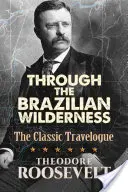 A brazil vadonon keresztül: A klasszikus útleírás - Through the Brazilian Wilderness: The Classic Travelogue