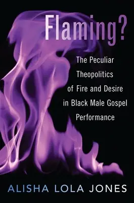 Lángoló? A tűz és a vágy sajátos teopolitikája a fekete férfi gospel előadásában - Flaming?: The Peculiar Theopolitics of Fire and Desire in Black Male Gospel Performance