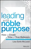 Vezetés nemes céllal: Hogyan hozzunk létre egy igaz hívőkből álló törzset? - Leading with Noble Purpose: How to Create a Tribe of True Believers