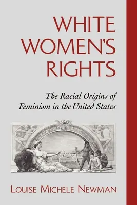 A fehér nők jogai: A feminizmus faji eredete az Egyesült Államokban - White Women's Rights: The Racial Origins of Feminism in the United States