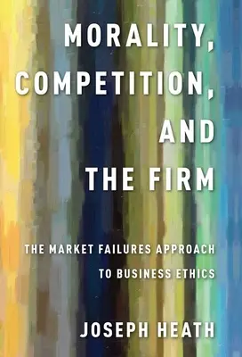 Erkölcs, verseny és a vállalat: Az üzleti etika piaci hibákról szóló megközelítése - Morality, Competition, and the Firm: The Market Failures Approach to Business Ethics