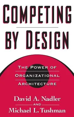 Versenyben a tervezéssel: A szervezeti felépítés ereje - Competing by Design: The Power of Organizational Architecture