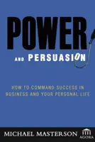 Hatalom és meggyőzés: Hogyan irányítsuk a sikert az üzleti életben és a magánéletben? - Power and Persuasion: How to Command Success in Business and Your Personal Life