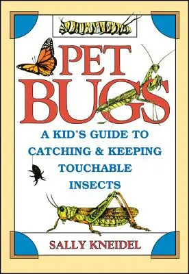 Pet Bugs: A Kid's Guide to Catching and Keeping Touchable Insects (Gyerekek útmutatója a tapintható rovarok befogásához és tartásához) - Pet Bugs: A Kid's Guide to Catching and Keeping Touchable Insects