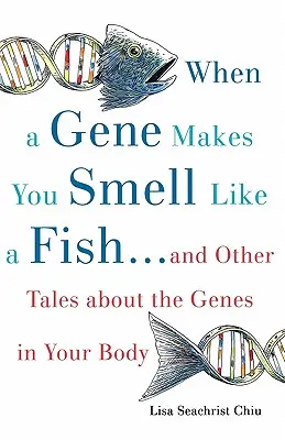 Amikor egy gén miatt olyan szagod van, mint a halnak: ...és más elképesztő történetek a testedben lévő génekről - When a Gene Makes You Smell Like a Fish: ...and Other Amazing Tales about the Genes in Your Body