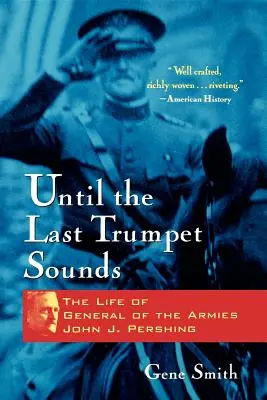 Amíg az utolsó trombita szól: John J. Pershing hadseregtábornok élete - Until the Last Trumpet Sounds: The Life of General of the Armies John J. Pershing