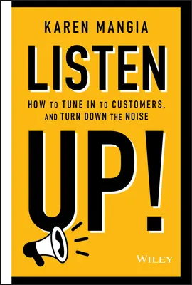 Hallgass ide!: Hogyan hangolódjunk rá az ügyfelekre és halkítsuk le a zajt - Listen Up!: How to Tune in to Customers and Turn Down the Noise