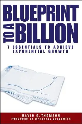 Blueprint to a Billion: 7 alapvetően fontos dolog az exponenciális növekedés eléréséhez - Blueprint to a Billion: 7 Essentials to Achieve Exponential Growth