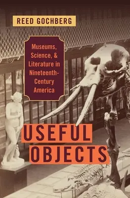 Hasznos tárgyak: századi Amerikában: Múzeumok, tudomány és irodalom - Useful Objects: Museums, Science, and Literature in Nineteenth-Century America