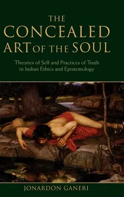 A lélek rejtett művészete: Az én elméletei és az igazság gyakorlata az indiai etikában és ismeretelméletben - The Concealed Art of the Soul: Theories of the Self and Practices of Truth in Indian Ethics and Epistemology