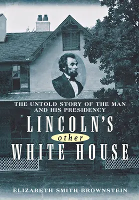 Lincoln másik Fehér Háza: Az ember és elnöksége el nem mondott története - Lincoln's Other White House: The Untold Story of the Man and His Presidency