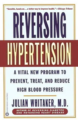 A magas vérnyomás visszafordítása: Egy létfontosságú új program a magas vérnyomás megelőzésére, kezelésére és csökkentésére - Reversing Hypertension: A Vital New Program to Prevent, Treat, and Reduce High Blood Pressure