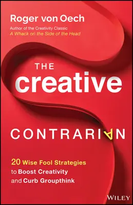 A kreatív ellentmondás: 20 bölcs bolond stratégiája a kreativitás fokozására és a csoportgondolkodás megfékezésére - The Creative Contrarian: 20 Wise Fool Strategies to Boost Creativity and Curb Groupthink