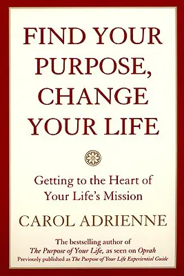 Találd meg a célod, változtasd meg az életed: Életfeladatod mélyére hatolva - Find Your Purpose, Change Your Life: Getting to the Heart of Your Life's Mission