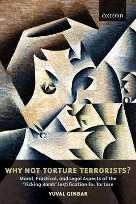 Miért ne kínozzuk meg a terroristákat? A kínzást indokló ketyegő bomba erkölcsi, gyakorlati és jogi aspektusai - Why Not Torture Terrorists?: Moral, Practical and Legal Aspects of the Ticking Bomb Justification for Torture