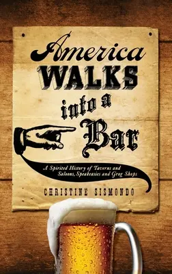 America Walks Into a Bar: A kocsmák és szalonok, szeszfőzdék és grog shopok szellemes története - America Walks Into a Bar: A Spirited History of Taverns and Saloons, Speakeasies and Grog Shops