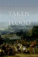 Taken at the Flood - The Roman Conquest of Greece (Waterfield Robin (író és fordító)) - Taken at the Flood - The Roman Conquest of Greece (Waterfield Robin (Writer and translator))