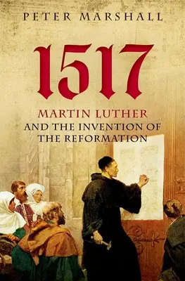 1517: Luther Márton és a reformáció feltalálása - 1517: Martin Luther and the Invention of the Reformation