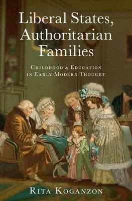 Liberális államok, autoriter családok: Gyermekkor és nevelés a kora újkori gondolkodásban - Liberal States, Authoritarian Families: Childhood and Education in Early Modern Thought