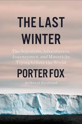 Az utolsó tél: A tudósok, kalandorok, útkeresők és tévelygők, akik megpróbálják megmenteni a világot - The Last Winter: The Scientists, Adventurers, Journeymen, and Mavericks Trying to Save the World