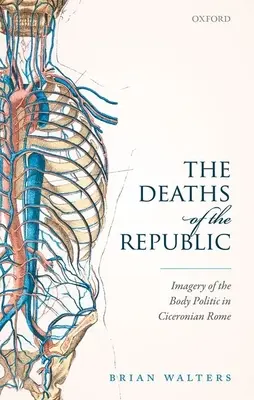 A köztársaság halála: A testpolitika képi megjelenítése a cicerói Rómában - The Deaths of the Republic: Imagery of the Body Politic in Ciceronian Rome