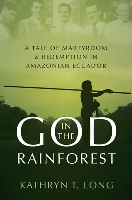 Isten az esőerdőben: A mártíromság és a megváltás története az Amazonas menti Ecuadorban. - God in the Rainforest: A Tale of Martyrdom and Redemption in Amazonian Ecuador