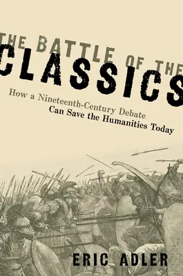 A klasszikusok csatája: Hogyan mentheti meg egy tizenkilencedik századi vita a mai bölcsészettudományokat? - The Battle of the Classics: How a Nineteenth-Century Debate Can Save the Humanities Today