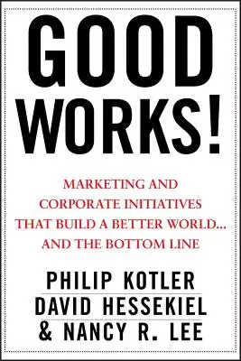 Jó cselekedetek! Marketing és vállalati kezdeményezések, amelyek egy jobb világot építenek... és az eredményt. - Good Works!: Marketing and Corporate Initiatives That Build a Better World...and the Bottom Line