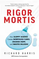 Rigor Mortis: Hogyan hoz létre a hanyag tudomány értéktelen gyógymódokat, hogyan zúzza szét a reményt, és hogyan pazarol el milliárdokat? - Rigor Mortis: How Sloppy Science Creates Worthless Cures, Crushes Hope, and Wastes Billions