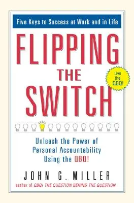 Flipping the Switch...: A személyes felelősségvállalás erejének felszabadítása a Qbq segítségével! - Flipping the Switch...: Unleash the Power of Personal Accountability Using the Qbq!