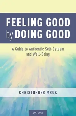 Jó érzés jót cselekedve: Útmutató a hiteles önbecsüléshez és jóléthez - Feeling Good by Doing Good: A Guide to Authentic Self-Esteem and Well-Being