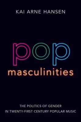 Pop maszkulinitások: A nemek politikája a huszonegyedik századi könnyűzenében - Pop Masculinities: The Politics of Gender in Twenty-First Century Popular Music