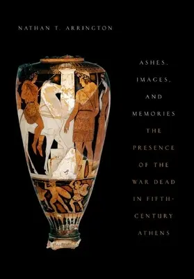 Hamvak, képek és emlékek: A háborús halottak jelenléte az V. századi Athénban - Ashes, Images, and Memories: The Presence of the War Dead in Fifth-Century Athens