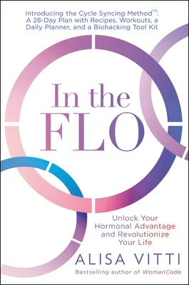 In the Flo: Hormonális előnyöd felszabadítása és az életed forradalmasítása - In the Flo: Unlock Your Hormonal Advantage and Revolutionize Your Life