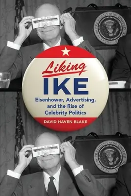 Ike kedvelése: Eisenhower, a reklám és a hírességek politikájának felemelkedése - Liking Ike: Eisenhower, Advertising, and the Rise of Celebrity Politics