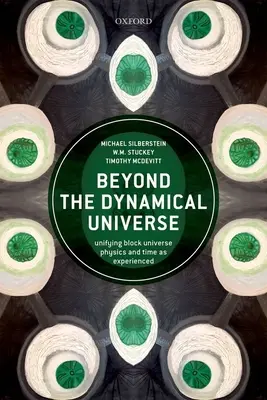 A dinamikus univerzumon túl: A tömbegyetemek egyesítő fizikája és az idő mint tapasztalt idő - Beyond the Dynamical Universe: Unifying Block Universe Physics and Time as Experienced