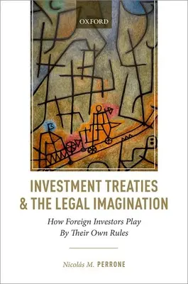 Beruházási szerződések és a jogi képzelet: Hogyan játszanak a külföldi befektetők a saját szabályaik szerint - Investment Treaties and the Legal Imagination: How Foreign Investors Play by Their Own Rules