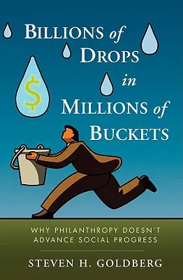 Milliárdnyi csepp milliónyi vödörben: Miért nem segíti elő a filantrópia a társadalmi haladást? - Billions of Drops in Millions of Buckets: Why Philanthropy Doesn't Advance Social Progress