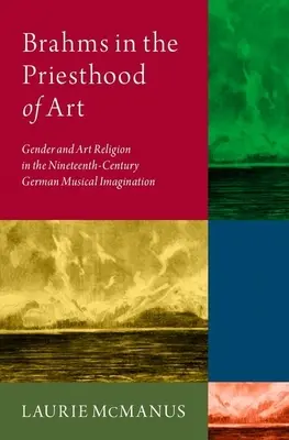 Brahms a művészet papságában: Gender and Art Religion in the Nineteenth-Century German Musical Imagination - Nemek és művészeti vallás a tizenkilencedik századi német zenei képzeletben - Brahms in the Priesthood of Art: Gender and Art Religion in the Nineteenth-Century German Musical Imagination