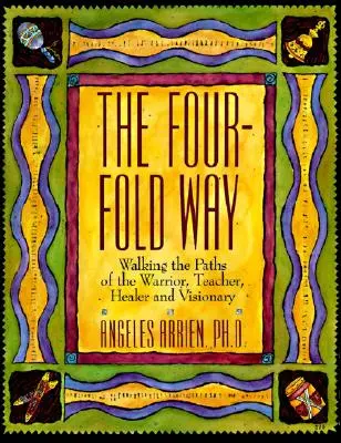 A négyszeres út: A harcos, a tanító, a gyógyító és a látnok útjain járva - The Four-Fold Way: Walking the Paths of the Warrior, Teacher, Healer, and Visionary