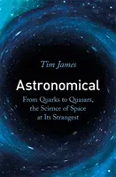 Csillagászat - A kvarkoktól a kvazárokig, a világűr tudománya a legkülönösebb oldaláról - Astronomical - From Quarks to Quasars, the Science of Space at its Strangest