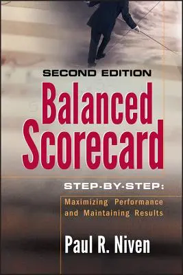 Balanced Scorecard lépésről lépésre: A teljesítmény maximalizálása és az eredmények fenntartása - Balanced Scorecard Step-By-Step: Maximizing Performance and Maintaining Results