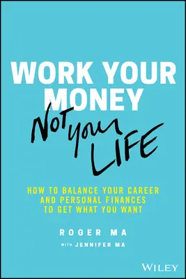 Dolgozz a pénzeddel, ne az életeddel: Hogyan hozd egyensúlyba a karrieredet és a személyes pénzügyeidet, hogy megkapd, amit akarsz? - Work Your Money, Not Your Life: How to Balance Your Career and Personal Finances to Get What You Want