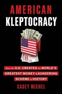 Amerikai kleptokrácia: Hogyan hozta létre az Egyesült Államok a világ legnagyobb pénzmosási rendszerét a történelem során - American Kleptocracy: How the U.S. Created the World's Greatest Money Laundering Scheme in History