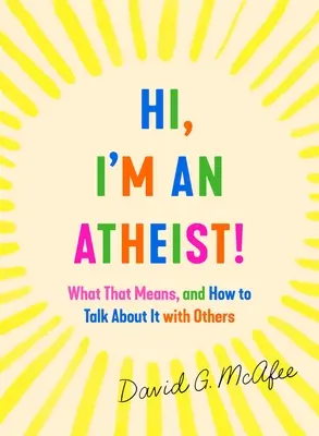 Szia, ateista vagyok! Mit jelent ez, és hogyan beszéljünk róla másokkal? - Hi, I'm an Atheist!: What That Means and How to Talk about It with Others